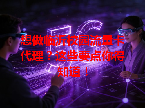 想做临沂校园流量卡代理？这些要点你得知道！