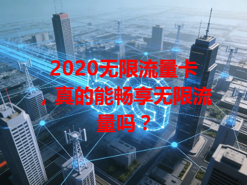 2020无限流量卡，真的能畅享无限流量吗？