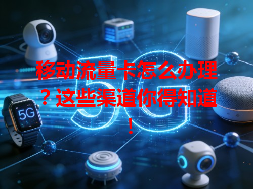 移动流量卡怎么办理？这些渠道你得知道！