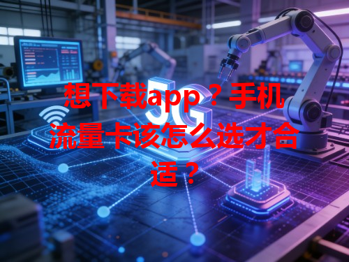 想下载app？手机流量卡该怎么选才合适？