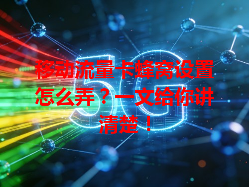 移动流量卡蜂窝设置怎么弄？一文给你讲清楚！