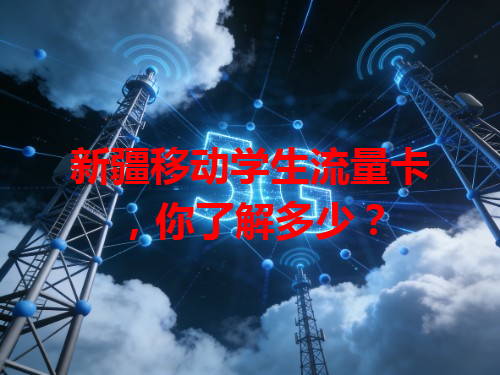 新疆移动学生流量卡，你了解多少？