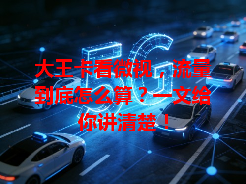 大王卡看微视，流量到底怎么算？一文给你讲清楚！