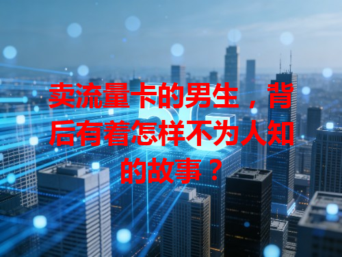 卖流量卡的男生，背后有着怎样不为人知的故事？