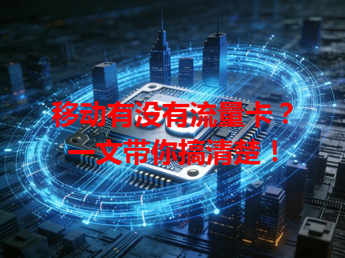 移动有没有流量卡？一文带你搞清楚！
