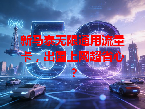 新马泰无限通用流量卡，出国上网超省心？