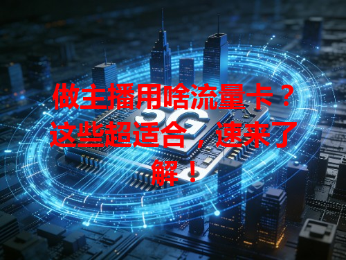做主播用啥流量卡？这些超适合，速来了解！
