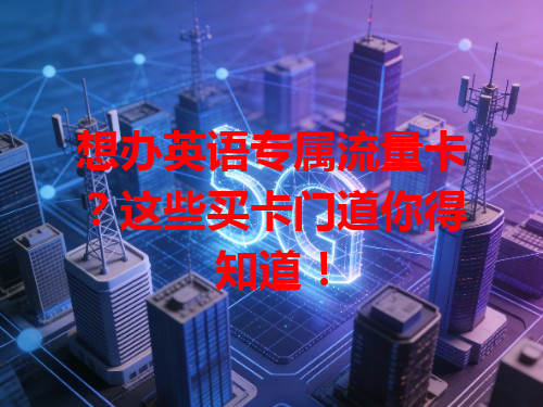 想办英语专属流量卡？这些买卡门道你得知道！