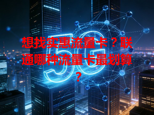 想找实惠流量卡？联通哪种流量卡最划算？
