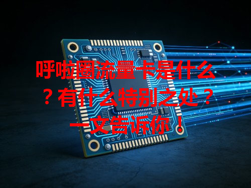 呼啦圈流量卡是什么？有什么特别之处？一文告诉你！