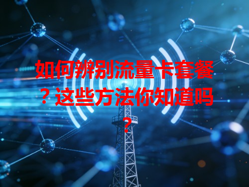 如何辨别流量卡套餐？这些方法你知道吗？