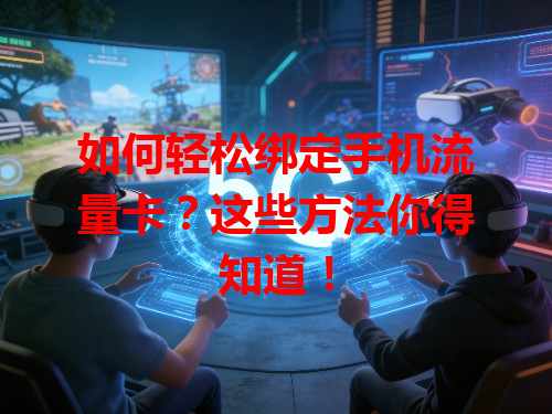 如何轻松绑定手机流量卡？这些方法你得知道！