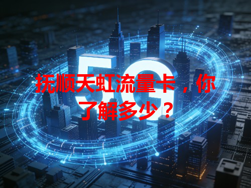抚顺天虹流量卡,你了解多少?