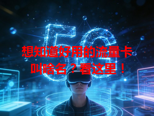 想知道好用的流量卡叫啥名？看这里！
