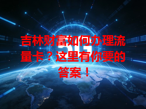 吉林财富如何办理流量卡？这里有你要的答案！