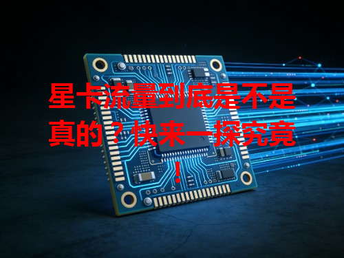 星卡流量到底是不是真的？快来一探究竟！
