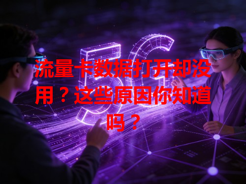 流量卡数据打开却没用？这些原因你知道吗？