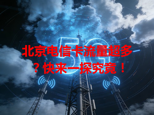北京电信卡流量超多？快来一探究竟！