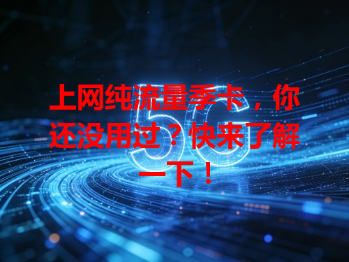 上网纯流量季卡，你还没用过？快来了解一下！