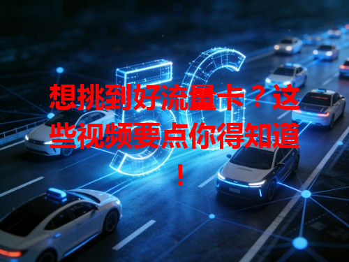 想挑到好流量卡？这些视频要点你得知道！