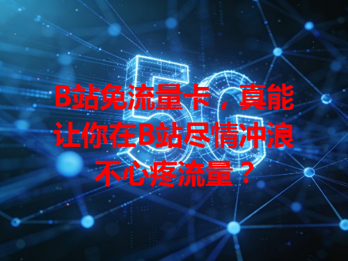 B站免流量卡，真能让你在B站尽情冲浪不心疼流量？