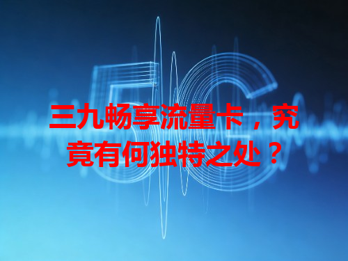 三九畅享流量卡，究竟有何独特之处？
