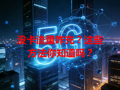 没卡流量咋充？这些方法你知道吗？
