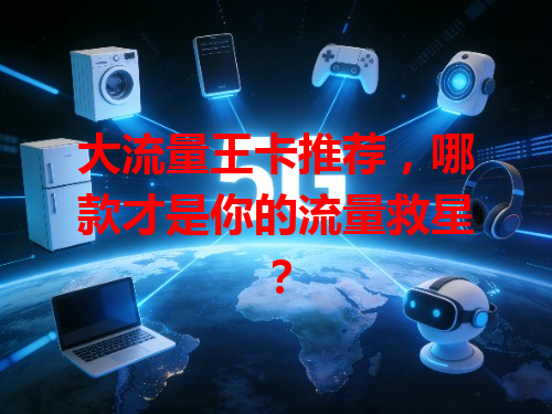 大流量王卡推荐，哪款才是你的流量救星？