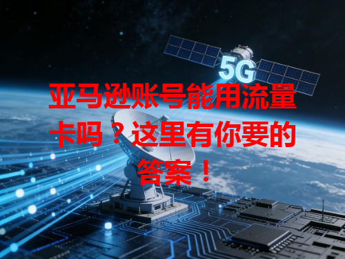亚马逊账号能用流量卡吗？这里有你要的答案！