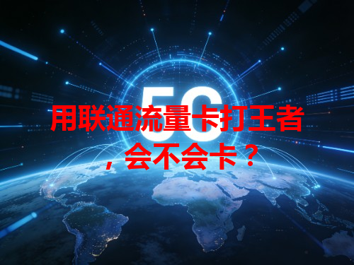 用联通流量卡打王者，会不会卡？