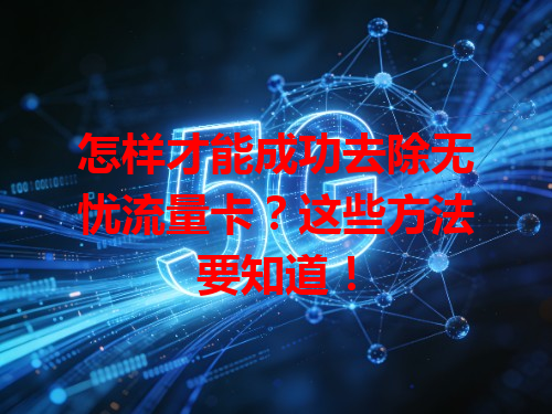 怎样才能成功去除无忧流量卡？这些方法要知道！