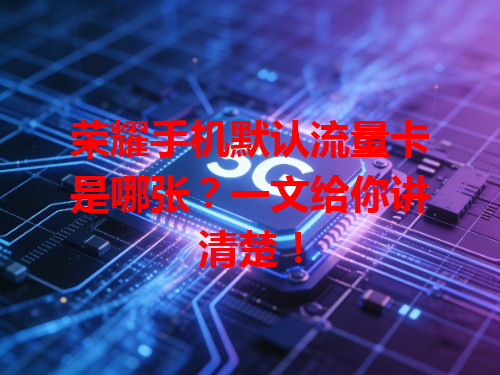 荣耀手机默认流量卡是哪张？一文给你讲清楚！