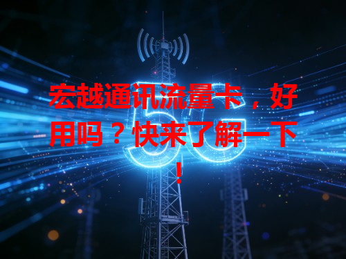 宏越通讯流量卡，好用吗？快来了解一下！