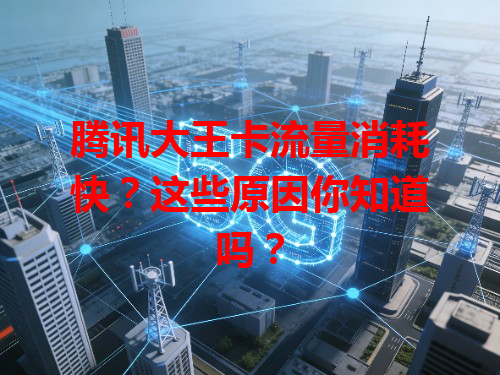 腾讯大王卡流量消耗快？这些原因你知道吗？