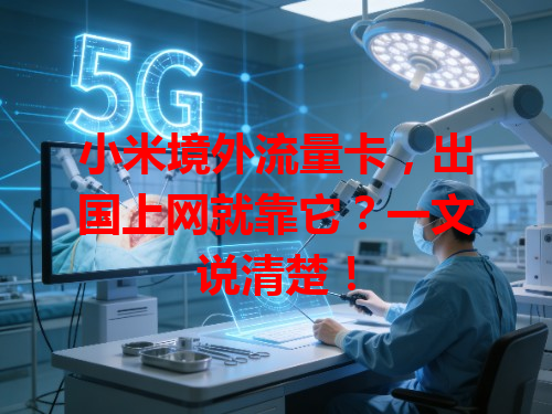 小米境外流量卡，出国上网就靠它？一文说清楚！