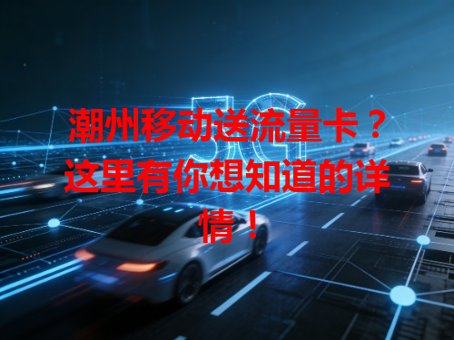 潮州移动送流量卡？这里有你想知道的详情！