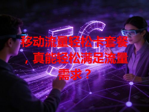 移动流量轻松卡套餐，真能轻松满足流量需求？