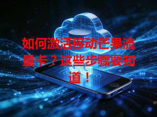 如何激活移动芒果流量卡？这些步骤要知道！