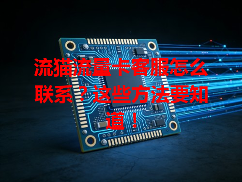 流猫流量卡客服怎么联系？这些方法要知道！