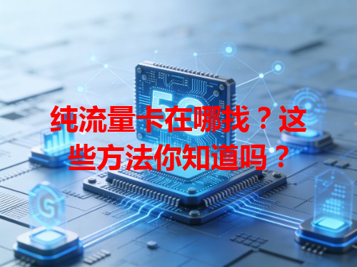 纯流量卡在哪找？这些方法你知道吗？