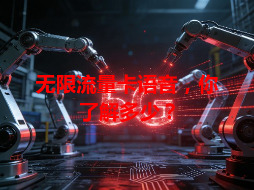 无限流量卡语音，你了解多少？