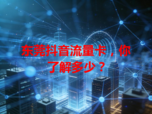 东莞抖音流量卡，你了解多少？