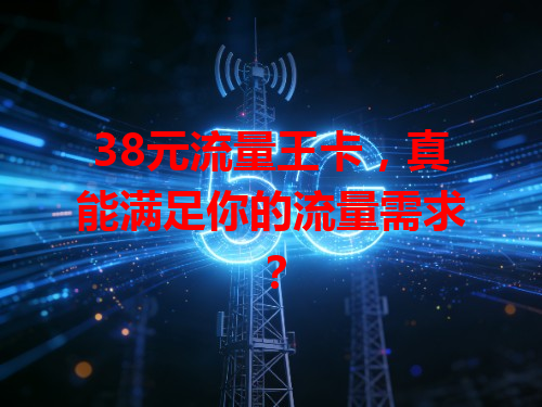 38元流量王卡，真能满足你的流量需求？