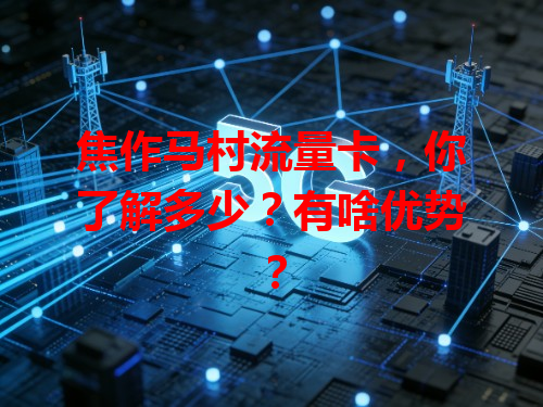 焦作马村流量卡，你了解多少？有啥优势？