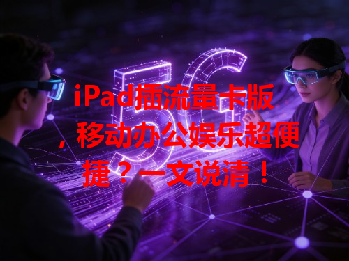 iPad插流量卡版，移动办公娱乐超便捷？一文说清！