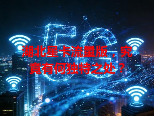 湖北星卡流量版，究竟有何独特之处？