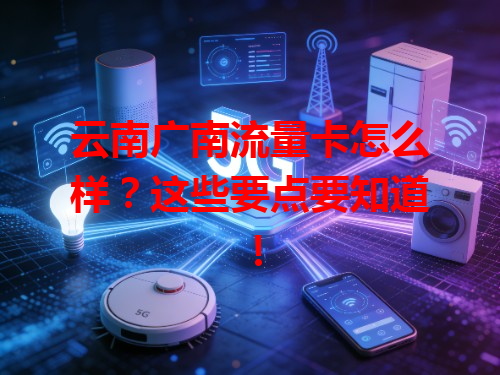 云南广南流量卡怎么样？这些要点要知道！