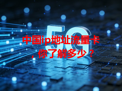 中国ip地址流量卡，你了解多少？