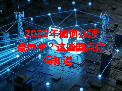 2022年如何办理流量卡？这些要点你得知道！