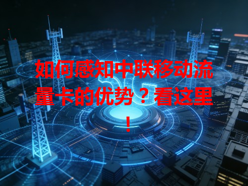如何感知中联移动流量卡的优势？看这里！
